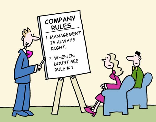 Company rules. 1. Management is always right. 2. When in doubt see rule 1.