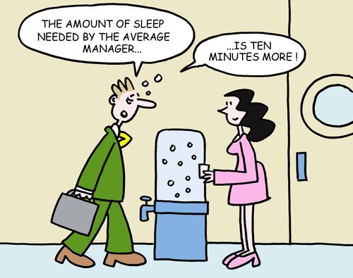 "The amount of sleep needed by the average manager. . . is ten minutes more."
