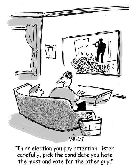 "In an election you pay attention, listen  carefully, pick the candidate you hate  the most and vote for the other guy."