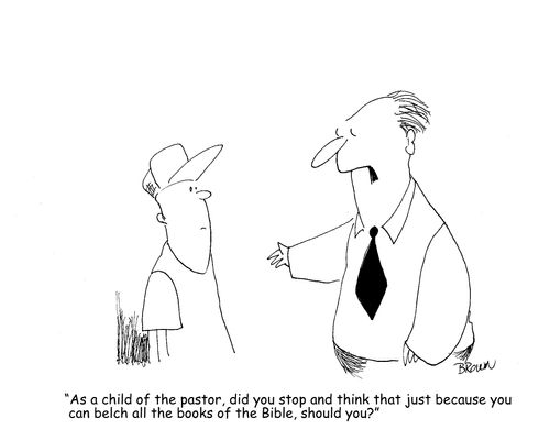 "As a child of the pastor, did you stop and think that just because you can belch the books of the Bible, should you?"