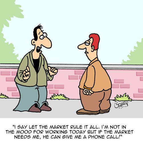 "I say let the market rule it all. I'm not in the mood for working today but if the market needs me, he can give me a phone call!"
