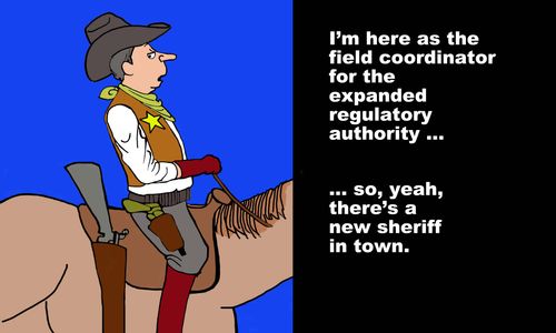 "I'm here as the field coordinator for the expanded regulatory authority...so, yeah, there's a new sheriff in town."