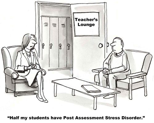 "Half my students have Post Assessment Stress Disorder."