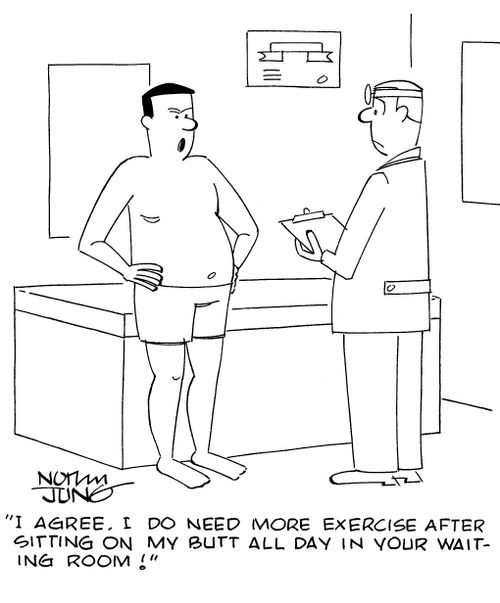 "I agree. I do need more exercise after sitting on my butt all day in your waiting room!"