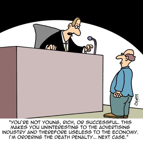 "You're not young, rich, or successful. This makes you uninteresting to the advertising industry and therefore useless to the economy. I'm ordering the death penalty...next case.