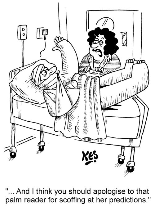 "... And I think you should apologise to that palm reader for scoffing at her predictions."