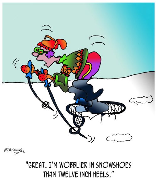 "Great. I'm wobblier in snowshoes than twelve inch heels."