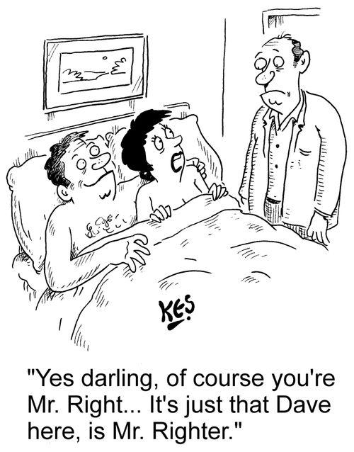 "Yes darling, of course you're Mr. Right... It's just that Dave here, is Mr. Righter."