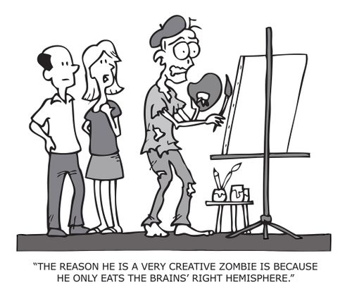 "The reason he is a very creative zombie is beacuse he only eats the brains' right hemisphere."