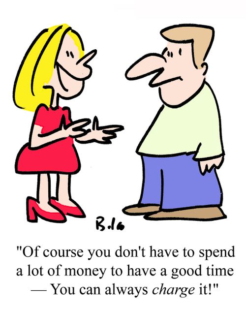 "Of course you don't have to spend a lot of money to have a good time - You can always CHARGE it!"