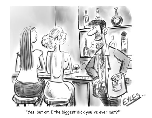 "Yes, but am I the biggest dick you've ever met?"