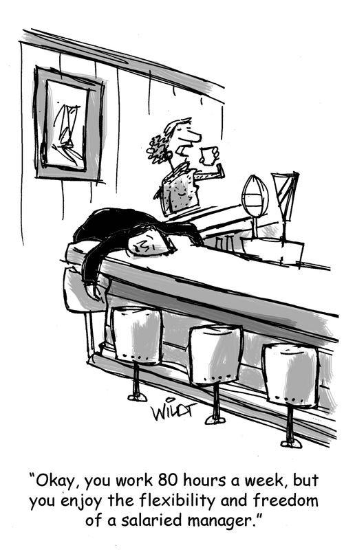 "Okay, you work 80 hours a week, but  you enjoy the flexibility and freedom  of a salaried manager."