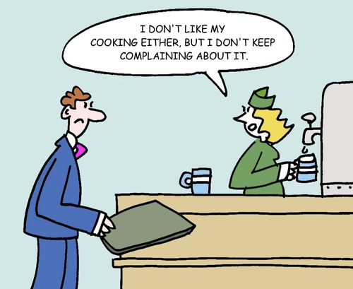 "I don't like my cooking either, but I don't keep complaining about it."