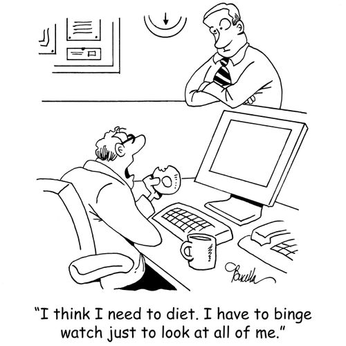 "I think I need to diet. I have to binge watch just to look at all of me."
