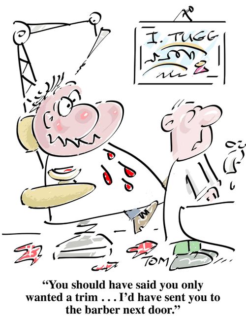 "You should have said you only wanted a trim. . . I'd have sent you to the barber next door."