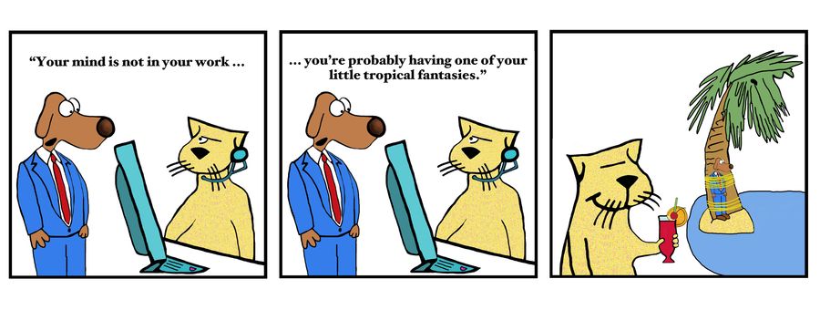 "Your mind is not in your work...you're probably having one of your little tropical fantasies."