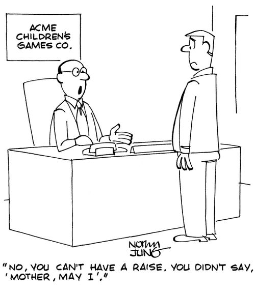 "No, you can't have a raise. You didn't say, 'mother, may I'."