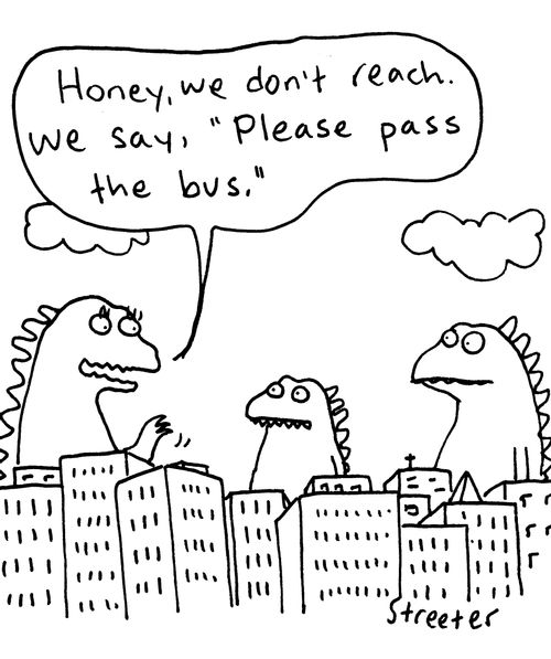 "Honey, we don't reach we say, "Please pass the bus."'
