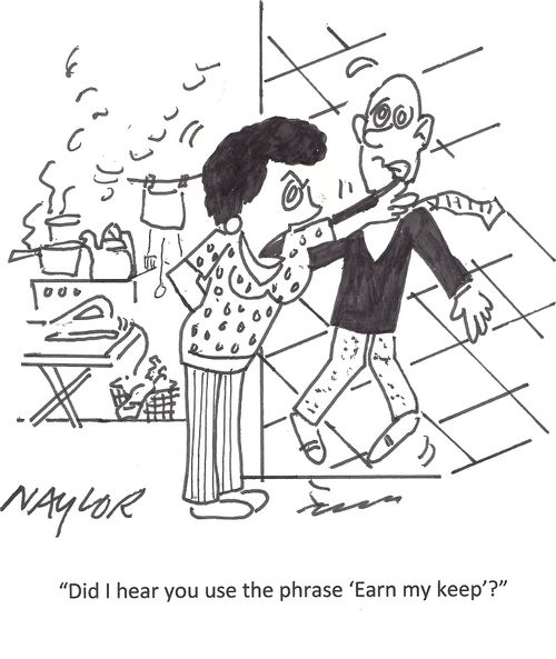 "Did I hear you use the phrase 'Earn my keep'?"