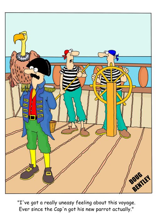 "I've got a really uneasy feeling about this voyage. Ever since the Cap'n got his new parrot actually."