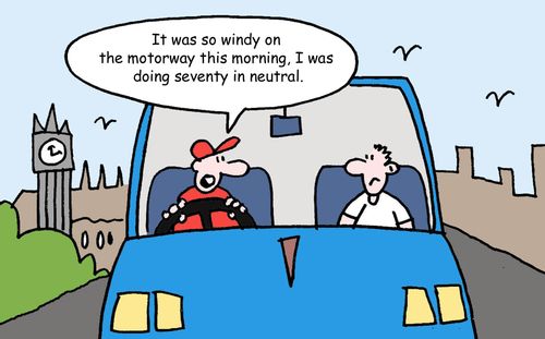 "It was so windy on the motorway this morning, I was doing seventy in neutral."