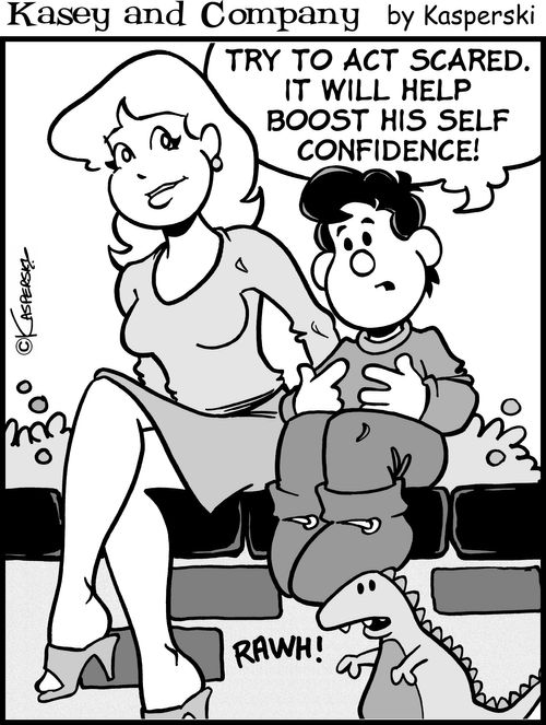 "Try to act scared. It will help boost his self confidence!"