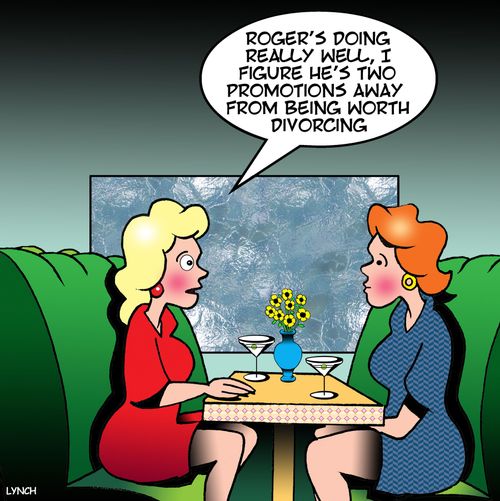 "Roger's doing really well, I figure he's two promotions away from being worth divorcing."