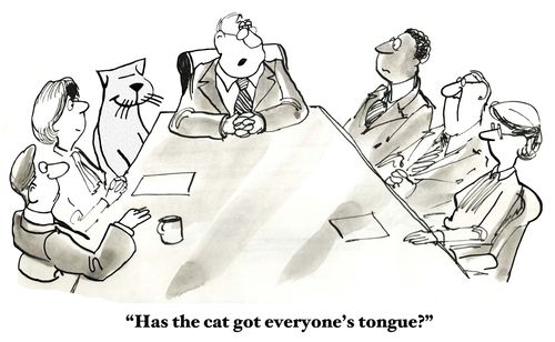 "Has the cat got everyone's tongue?"