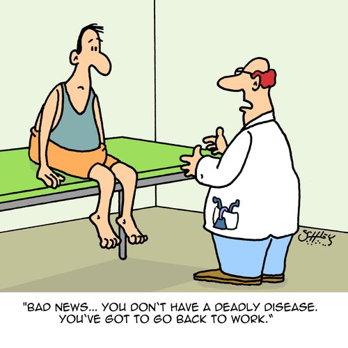 "Bad news...you don't have a deadly disease. You've got to go back to work."