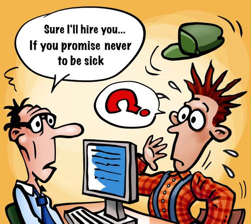 "Sure I'll hire you...if you promise never to be sick."