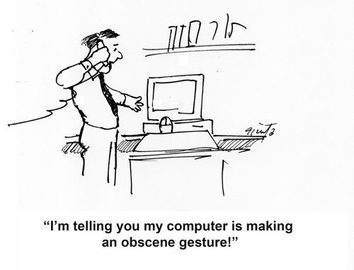 "I'm telling you my computer is making an obscene gesture!"