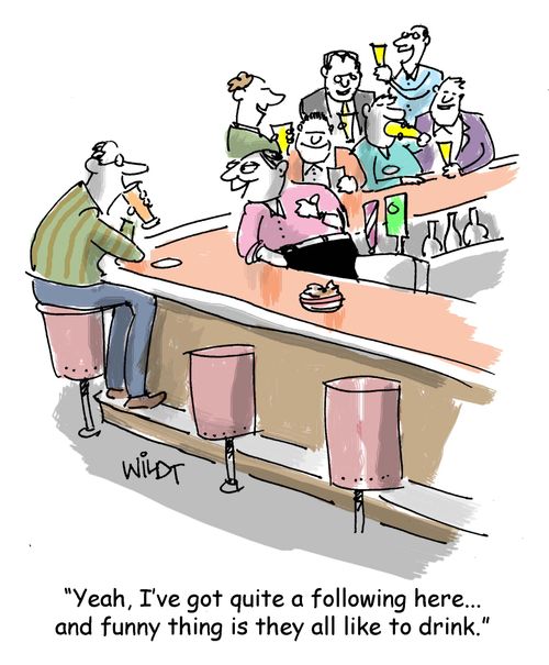 "Yeah, I've got quite a following here... and funny thing is they all like to drink."