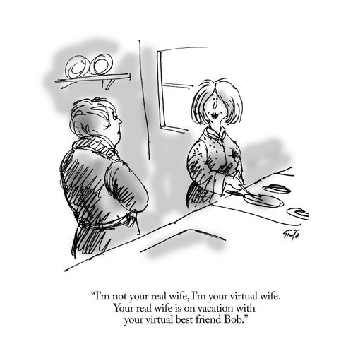 "I'm not your real wife, I'm your virtual wife. Your real wiofe is on vacation with your virtual best friend Bob."