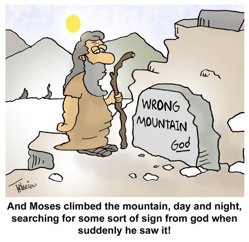 And Moses climbed the mountain, day and night, searching for some sort of sign from god when suddenly he saw it!