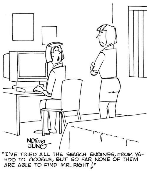 "I've tried all the search engines, from Yahoo to Google, but so far none of them are able to find Mr. Right!"