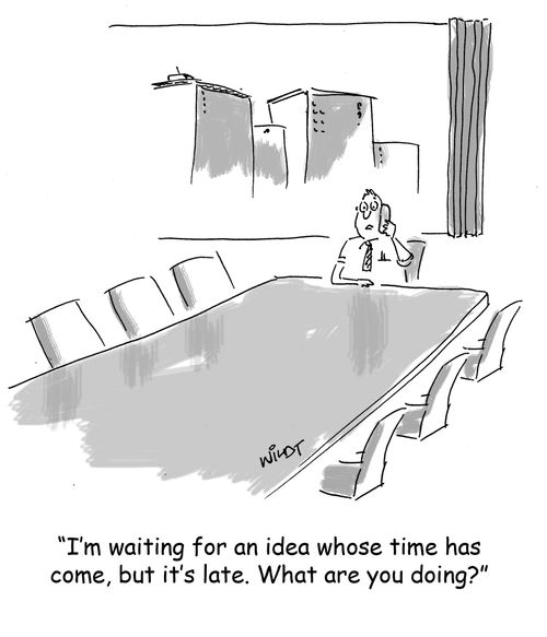 "I'm waiting for an idea whose time has come, but it's late. What are you doing?"