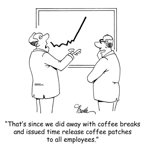 "That's since we did away with coffee breaks and issued time release coffee patches to all employees."