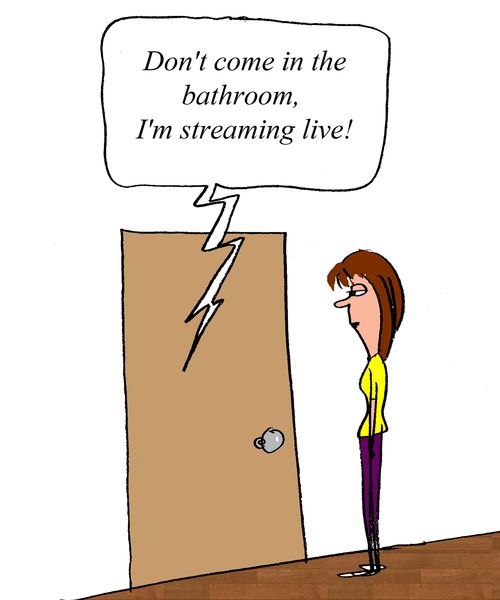 "Don't come into the bathroom, I'm streaming live!"