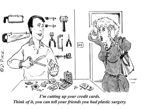 "I'm cutting up your credit cards. Think of it, you can tell your friends you had plastic surgery."