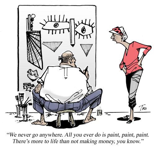 "We never go anywhere. All you ever do is paint, paint, paint. There's more to life than not making money, you know."