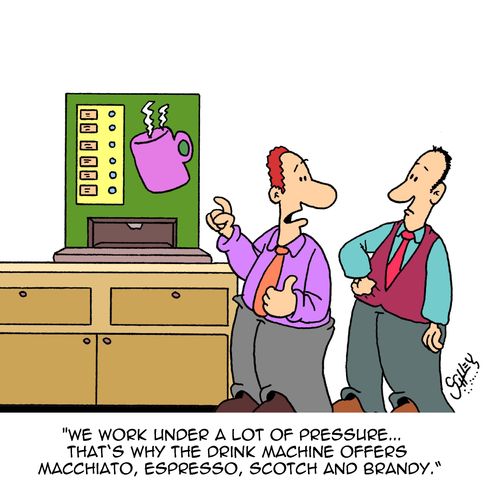 "We work under a lot of pressure...that's why the drink machine offers Macchiato, Espresso, Scotch and Brandy."
