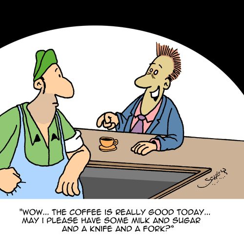 "Wow...the coffee is really good today...May I please have some milk an sugar and a knife and a fork?"
