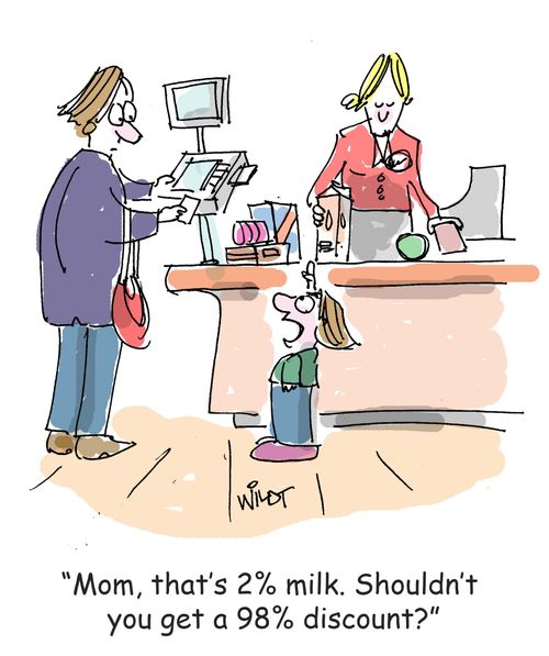 "Mom, that's 2% milk. Shouldn't you get a 98% discount?"