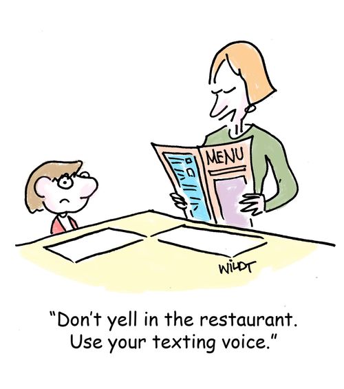 "Don't yell in the restaurant. Use your texting voice."