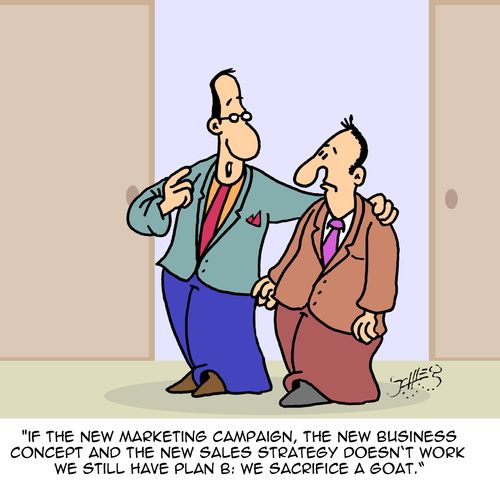 "If the new marketing campaign, the new business concept and the new sales strategy doesn't work we still have plan B: We sacrifice a goat."