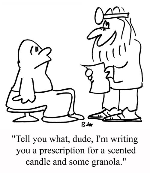 "Tell you what, dude, I'm writing you a prescription for a scented candle and some granola."