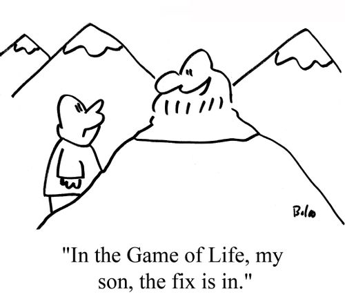 "In the Game of Life, my son, the fix is in."