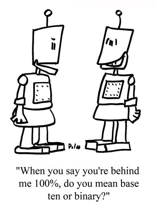"When you say you're behind me 100%, do you mean base ten or binary?"