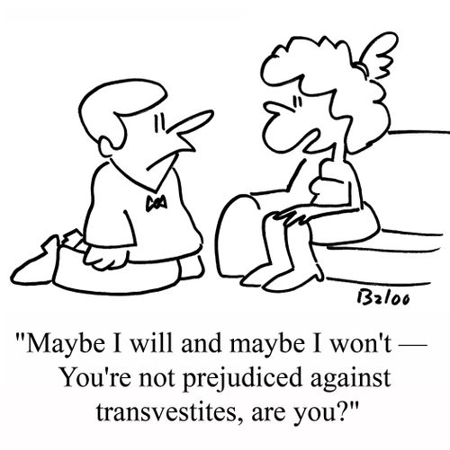"Maybe I will and maybe I won't - You're not prejudiced against transvestites, are you?"