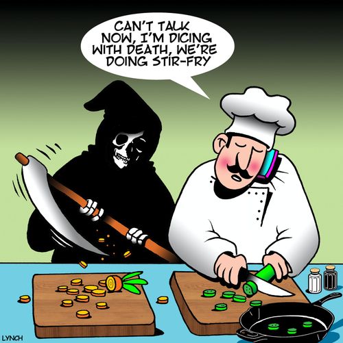 "Can't talk now, I'm dicing with death, we're doing stir-fry."